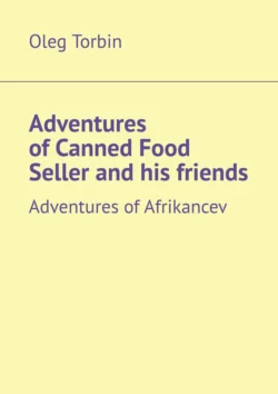 Adventures of Canned Food Seller and his friends. Adventures of Afrikancev Oleg Torbin