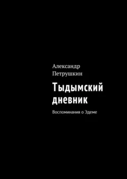 Тыдымский дневник. Воспоминания о Эдеме, Александр Петрушкин