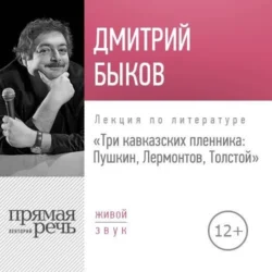 Лекция «Три кавказских пленника Пушкин, Лермонтов, Толстой», Дмитрий Быков