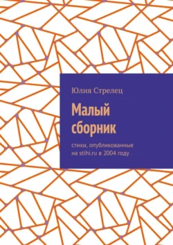 Малый сборник. Стихи, опубликованные на stihi.ru в 2004 году, Юлия Стрелец