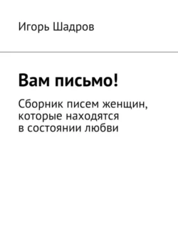 Вам письмо! Сборник писем женщин, которые находятся в состоянии любви, Игорь Шадров