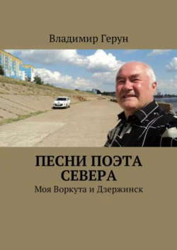 Песни поэта Севера. Моя Воркута и Дзержинск, Владимир Герун