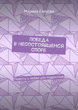 Победа в несостоявшемся споре. Повесть о любви для подростков, Марина Елизова