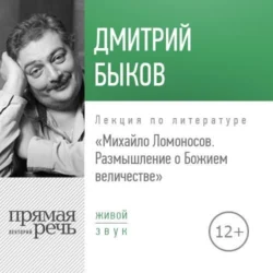 Лекция «Михайло Ломоносов: размышление о Божием величестве», Дмитрий Быков