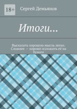 Итоги… Высказать хорошую мысль легко. Сложнее – хорошо изложить её на бумаге, Сергей Демьянов