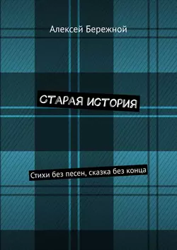 Старая история. Стихи без песен, сказка без конца, Алексей Бережной