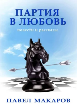 Партия в любовь. Повести и рассказы, Павел Макаров