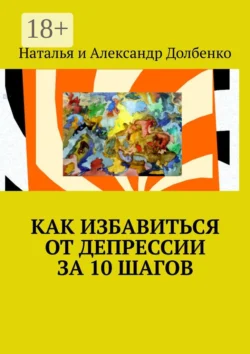 Как избавиться от депрессии за 10 шагов Наталья Долбенко и Александр Долбенко