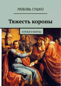 Тяжесть короны. Князья и воины, Любовь Сушко