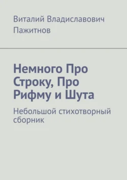 Немного Про Строку, Про Рифму и Шута. Небольшой стихотворный сборник, Виталий Пажитнов