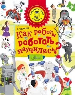 Как роботы работать научились?, Геннадий Черненко