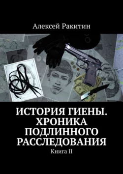 История Гиены. Хроника неоконченного расследования. Книга II, Алексей Ракитин