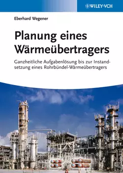 Planung eines Wärmeübertragers. Ganzheitliche Aufgabenlösung bis zur Instandsetzung eines Rohrbündel-Wärmeübertragers, Eberhard Wegener