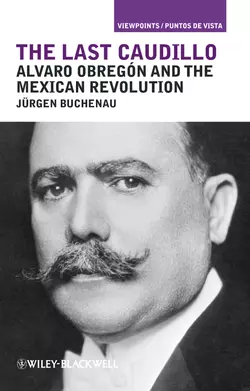 The Last Caudillo. Alvaro Obregón and the Mexican Revolution, Jurgen Buchenau