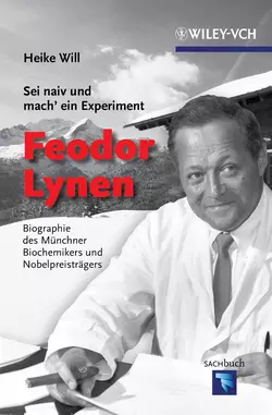 Sei naiv und mach′ ein Experiment: Feodor Lynen. Biographie des Münchner Biochemikers und Nobelpreisträgers, Heike Will