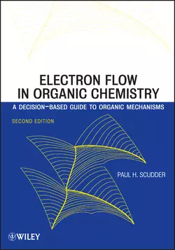 Electron Flow in Organic Chemistry. A Decision-Based Guide to Organic Mechanisms, Paul Scudder