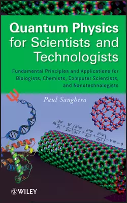 Quantum Physics for Scientists and Technologists. Fundamental Principles and Applications for Biologists  Chemists  Computer Scientists  and Nanotechnologists Paul Sanghera