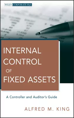 Internal Control of Fixed Assets. A Controller and Auditor′s Guide, Alfred King