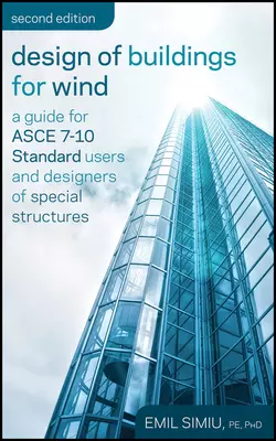 Design of Buildings for Wind. A Guide for ASCE 7-10 Standard Users and Designers of Special Structures, Emil Simiu