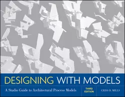 Designing with Models. A Studio Guide to Architectural Process Models, Criss Mills