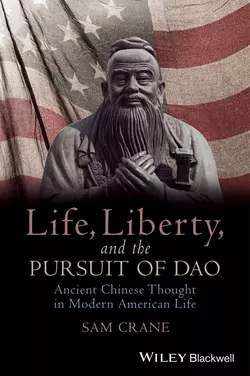 Life, Liberty, and the Pursuit of Dao. Ancient Chinese Thought in Modern American Life, Sam Crane