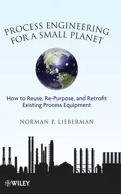 Process Engineering for a Small Planet. How to Reuse, Re-Purpose, and Retrofit Existing Process Equipment, Norman Lieberman