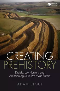 Creating Prehistory. Druids  Ley Hunters and Archaeologists in Pre-War Britain Adam Stout