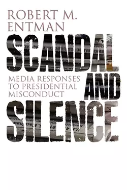 Scandal and Silence. Media Responses to Presidential Misconduct, Robert Entman