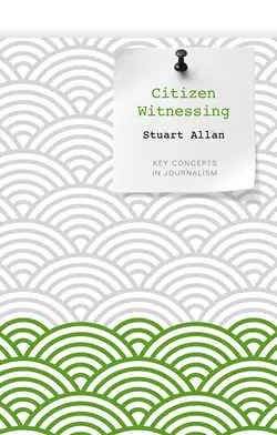 Citizen Witnessing. Revisioning Journalism in Times of Crisis, Stuart Allan