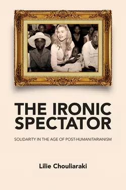 The Ironic Spectator. Solidarity in the Age of Post-Humanitarianism, Lilie Chouliaraki