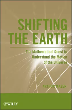 Shifting the Earth. The Mathematical Quest to Understand the Motion of the Universe Arthur Mazer