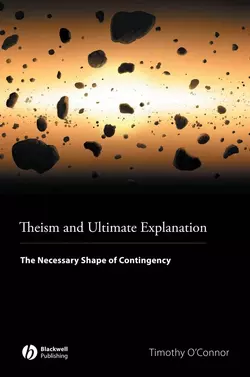 Theism and Ultimate Explanation. The Necessary Shape of Contingency, Timothy OConnor