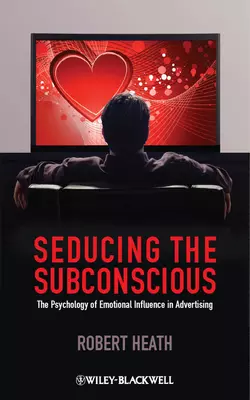 Seducing the Subconscious. The Psychology of Emotional Influence in Advertising, Robert Heath