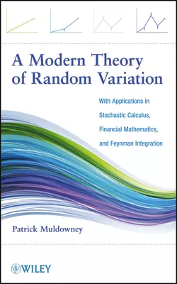 A Modern Theory of Random Variation. With Applications in Stochastic Calculus, Financial Mathematics, and Feynman Integration, Patrick Muldowney