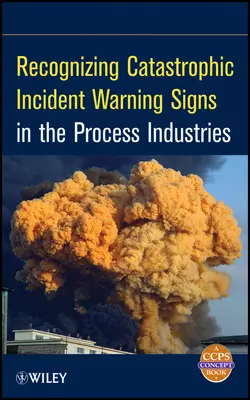 Recognizing Catastrophic Incident Warning Signs in the Process Industries, CCPS (Center for Chemical Process Safety)