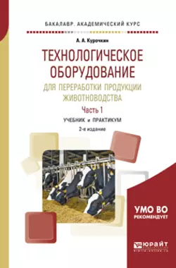 Технологическое оборудование для переработки продукции животноводства в 2 ч. Часть 1 2-е изд.  пер. и доп. Учебник и практикум для академического бакалавриата Анатолий Курочкин