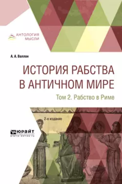 История рабства в античном мире в 2 т. Т. 2. Рабство в риме 2-е изд., Анри Валлон