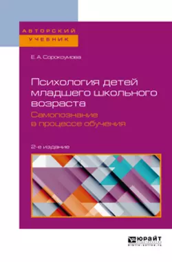 Психология детей младшего школьного возраста. Самопознание в процессе обучения 2-е изд., пер. и доп. Учебное пособие для вузов, Елена Сорокоумова