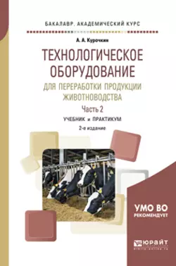 Технологическое оборудование для переработки продукции животноводства. В 2 ч. Часть 2 2-е изд.  пер. и доп. Учебник и практикум для академического бакалавриата Анатолий Курочкин