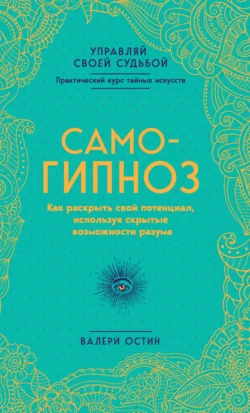 Самогипноз. Как раскрыть свой потенциал, используя скрытые возможности разума, Валери Остин