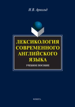 Лексикология современного английского языка. Учебное пособие, Ирина Арнольд