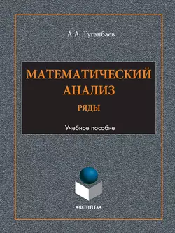 Математический анализ. Ряды. Учебное пособие, Аскар Туганбаев