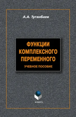 Функции комплексного переменного. Учебное пособие Аскар Туганбаев