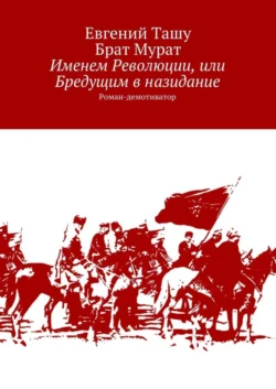 Именем Революции, или Бредущим в назидание. Роман-демотиватор, Евгений Ташу