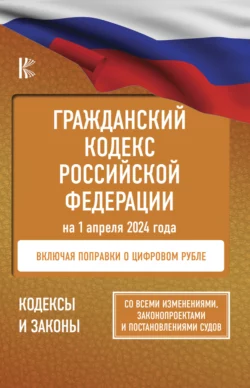 Гражданский кодекс Российской Федерации на 2025 год. Со всеми изменениями  законопроектами и постановлениями судов Нормативные правовые акты