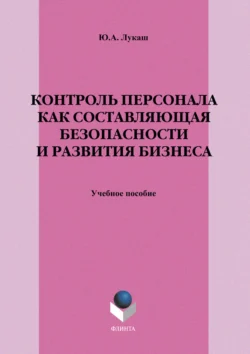 Контроль персонала как составляющая безопасности и развития бизнеса. Учебное пособие, Юрий Лукаш