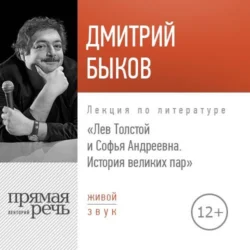 Лекция «Лев Толстой и Софья Андреевна. История великих пар», Дмитрий Быков