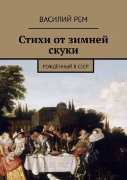 Стихи от зимней скуки. Рождённый в СССР Василий Рем