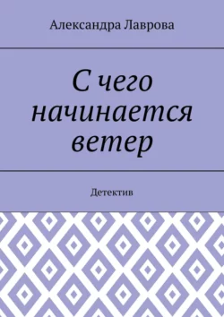 С чего начинается ветер. Детектив Александра Лаврова