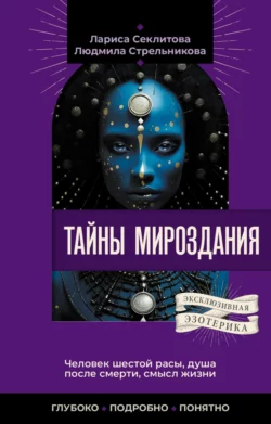 Тайны мироздания. Человек шестой расы, душа после смерти, смысл жизни, Лариса Секлитова